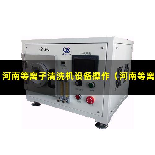 河南等离子清洗机设备操作（河南等离子站 ion station 505订做）